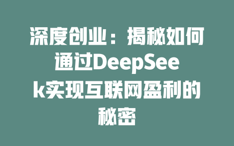 深度创业：揭秘如何通过DeepSeek实现互联网盈利的秘密 - deepseek培训教程-deepseek培训教程