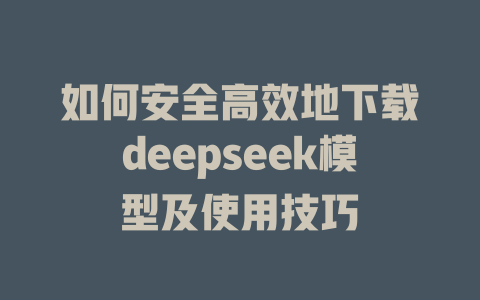 如何安全高效地下载deepseek模型及使用技巧 - deepseek培训教程-deepseek培训教程