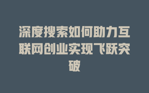 深度搜索如何助力互联网创业实现飞跃突破 - deepseek培训教程-deepseek培训教程