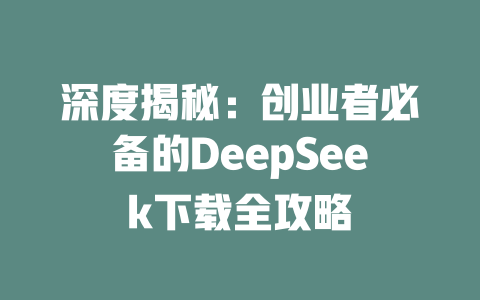 深度揭秘：创业者必备的DeepSeek下载全攻略 - deepseek培训教程-deepseek培训教程