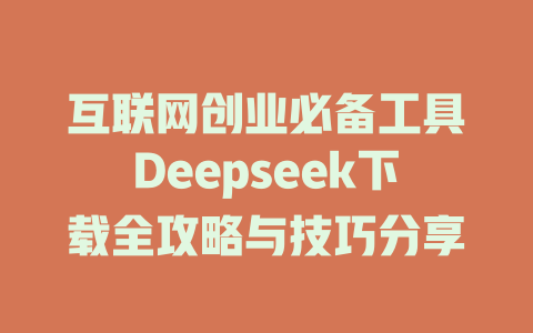 互联网创业必备工具Deepseek下载全攻略与技巧分享 - deepseek培训教程-deepseek培训教程