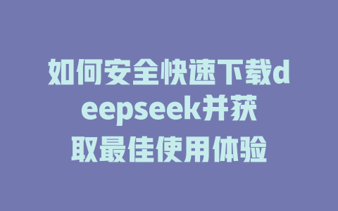 如何安全快速下载deepseek并获取最佳使用体验 - deepseek培训教程-deepseek培训教程