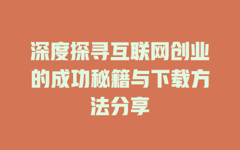 深度探寻互联网创业的成功秘籍与下载方法分享 - deepseek培训教程-deepseek培训教程