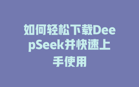 如何轻松下载DeepSeek并快速上手使用 - deepseek培训教程-deepseek培训教程