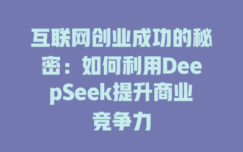 互联网创业成功的秘密：如何利用DeepSeek提升商业竞争力 - deepseek培训教程-deepseek培训教程