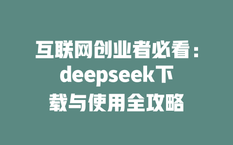 互联网创业者必看：deepseek下载与使用全攻略 - deepseek培训教程-deepseek培训教程