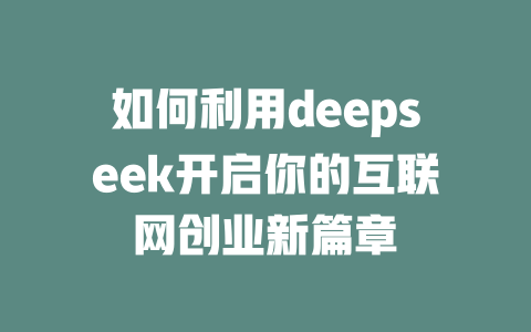 如何利用deepseek开启你的互联网创业新篇章 - deepseek培训教程-deepseek培训教程