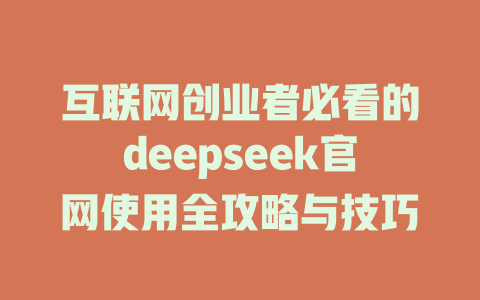 互联网创业者必看的deepseek官网使用全攻略与技巧 - deepseek培训教程-deepseek培训教程