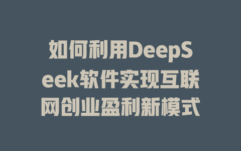 如何利用DeepSeek软件实现互联网创业盈利新模式 - deepseek培训教程-deepseek培训教程