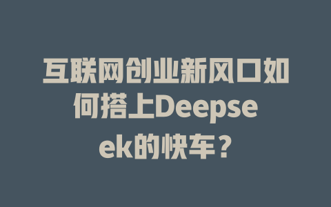 互联网创业新风口如何搭上Deepseek的快车？ - deepseek培训教程-deepseek培训教程