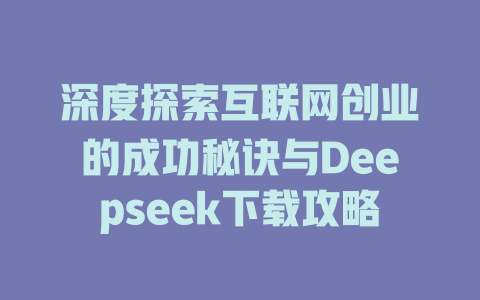 深度探索互联网创业的成功秘诀与Deepseek下载攻略 - deepseek培训教程-deepseek培训教程