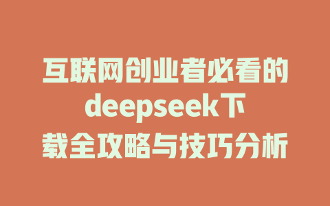 互联网创业者必看的deepseek下载全攻略与技巧分析 - deepseek培训教程-deepseek培训教程