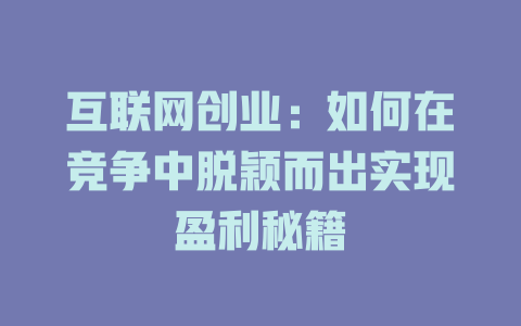 互联网创业：如何在竞争中脱颖而出实现盈利秘籍 - deepseek培训教程-deepseek培训教程