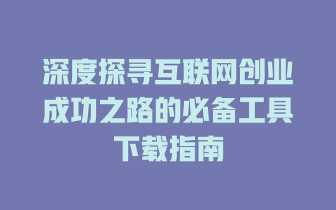 深度探寻互联网创业成功之路的必备工具下载指南 - deepseek培训教程-deepseek培训教程