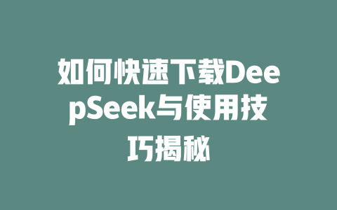 如何快速下载DeepSeek与使用技巧揭秘 - deepseek培训教程-deepseek培训教程