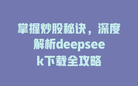 掌握炒股秘诀，深度解析deepseek下载全攻略 - deepseek培训教程-deepseek培训教程