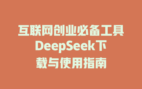 互联网创业必备工具DeepSeek下载与使用指南 - deepseek培训教程-deepseek培训教程