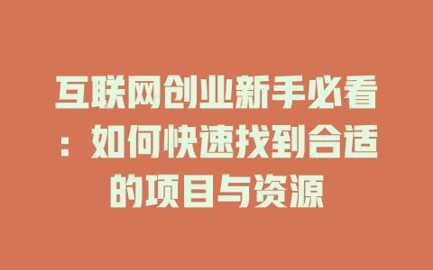 互联网创业新手必看：如何快速找到合适的项目与资源 - deepseek培训教程-deepseek培训教程