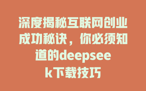 深度揭秘互联网创业成功秘诀，你必须知道的deepseek下载技巧 - deepseek培训教程-deepseek培训教程