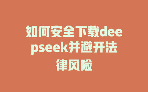 如何安全下载deepseek并避开法律风险 - deepseek培训教程-deepseek培训教程