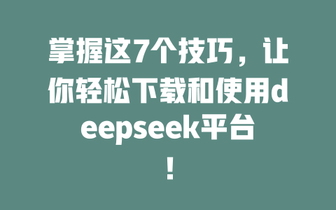 掌握这7个技巧，让你轻松下载和使用deepseek平台！ - deepseek培训教程-deepseek培训教程