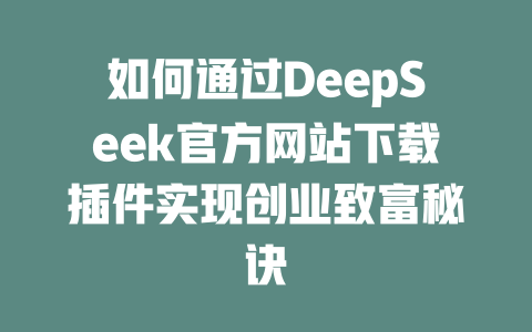 如何通过DeepSeek官方网站下载插件实现创业致富秘诀 - deepseek培训教程-deepseek培训教程