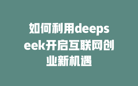 如何利用deepseek开启互联网创业新机遇 - deepseek培训教程-deepseek培训教程