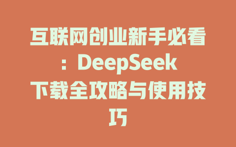 互联网创业新手必看：DeepSeek下载全攻略与使用技巧 - deepseek培训教程-deepseek培训教程