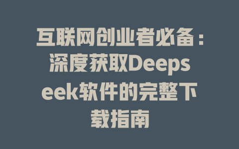 互联网创业者必备：深度获取Deepseek软件的完整下载指南 - deepseek培训教程-deepseek培训教程