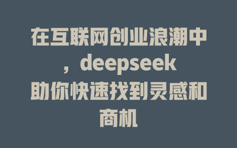 在互联网创业浪潮中，deepseek助你快速找到灵感和商机 - deepseek培训教程-deepseek培训教程