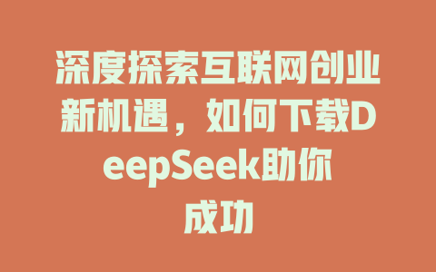 深度探索互联网创业新机遇，如何下载DeepSeek助你成功 - deepseek培训教程-deepseek培训教程