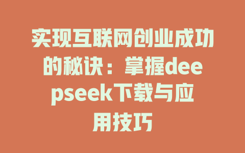 实现互联网创业成功的秘诀：掌握deepseek下载与应用技巧 - deepseek培训教程-deepseek培训教程