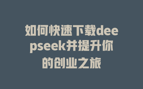 如何快速下载deepseek并提升你的创业之旅 - deepseek培训教程-deepseek培训教程