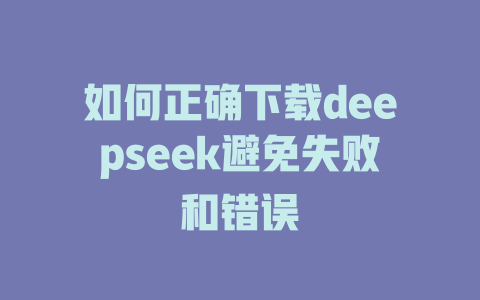 如何正确下载deepseek避免失败和错误 - deepseek培训教程-deepseek培训教程