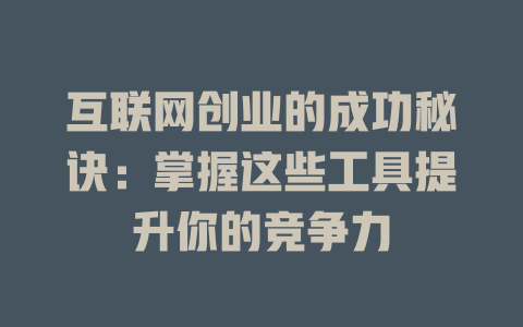 互联网创业的成功秘诀：掌握这些工具提升你的竞争力 - deepseek培训教程-deepseek培训教程