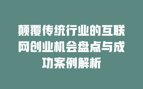 颠覆传统行业的互联网创业机会盘点与成功案例解析 - deepseek培训教程-deepseek培训教程