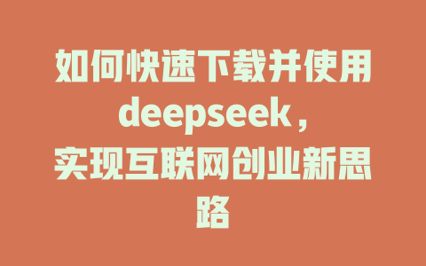 如何快速下载并使用deepseek，实现互联网创业新思路 - deepseek培训教程-deepseek培训教程