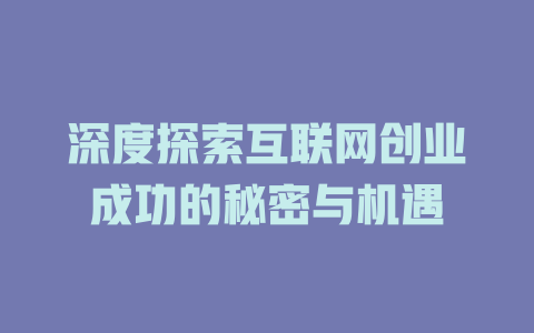 深度探索互联网创业成功的秘密与机遇 - deepseek培训教程-deepseek培训教程