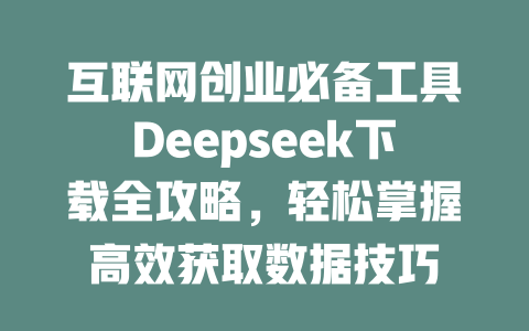 互联网创业必备工具Deepseek下载全攻略，轻松掌握高效获取数据技巧 - deepseek培训教程-deepseek培训教程