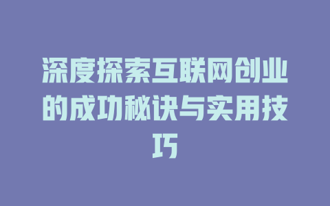 深度探索互联网创业的成功秘诀与实用技巧 - deepseek培训教程-deepseek培训教程