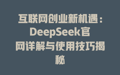 互联网创业新机遇：DeepSeek官网详解与使用技巧揭秘 - deepseek培训教程-deepseek培训教程