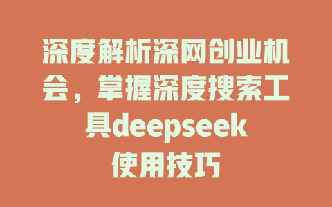 深度解析深网创业机会，掌握深度搜索工具deepseek使用技巧 - deepseek培训教程-deepseek培训教程