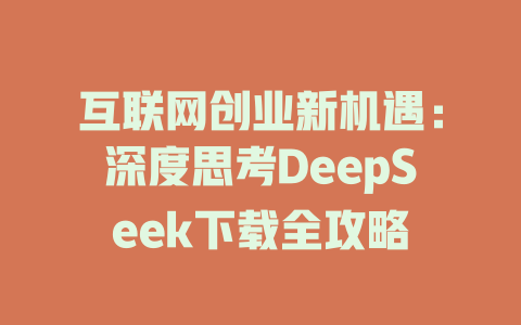 互联网创业新机遇：深度思考DeepSeek下载全攻略 - deepseek培训教程-deepseek培训教程