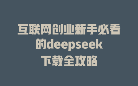 互联网创业新手必看的deepseek下载全攻略 - deepseek培训教程-deepseek培训教程