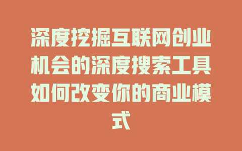 深度挖掘互联网创业机会的深度搜索工具如何改变你的商业模式 - deepseek培训教程-deepseek培训教程