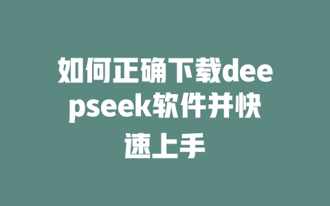 如何正确下载deepseek软件并快速上手 - deepseek培训教程-deepseek培训教程