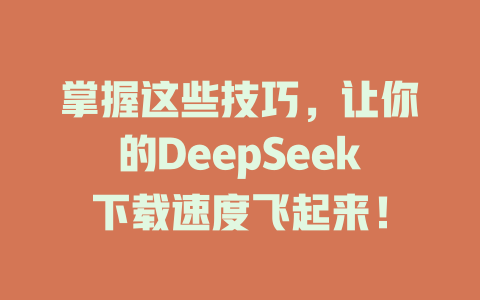 掌握这些技巧，让你的DeepSeek下载速度飞起来！ - deepseek培训教程-deepseek培训教程