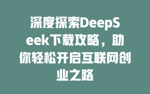 深度探索DeepSeek下载攻略，助你轻松开启互联网创业之路 - deepseek培训教程-deepseek培训教程