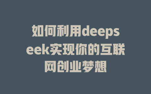 如何利用deepseek实现你的互联网创业梦想 - deepseek培训教程-deepseek培训教程