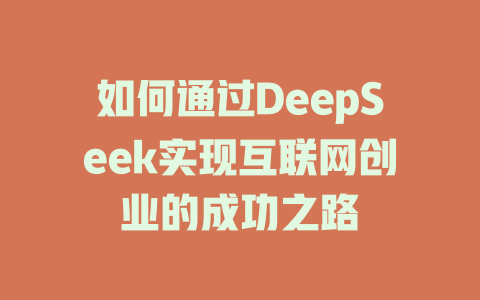 如何通过DeepSeek实现互联网创业的成功之路 - deepseek培训教程-deepseek培训教程